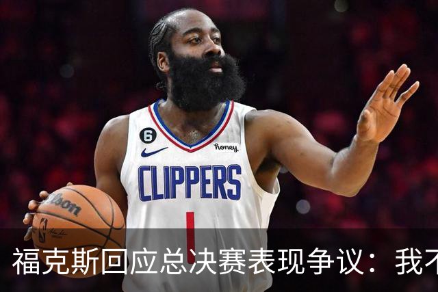 福克斯回应总决赛表现争议：我不受外界影响