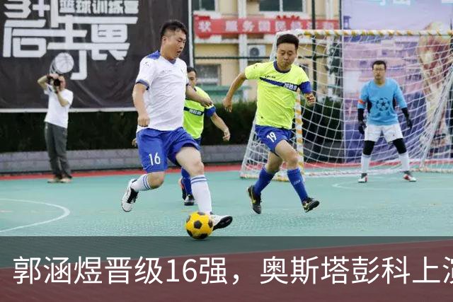 郭涵煜晋级16强，奥斯塔彭科上演逆转秀